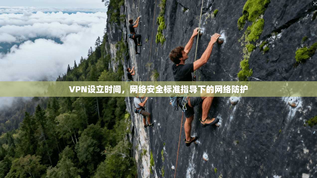 VPN设立时间，网络安全标准指导下的网络防护