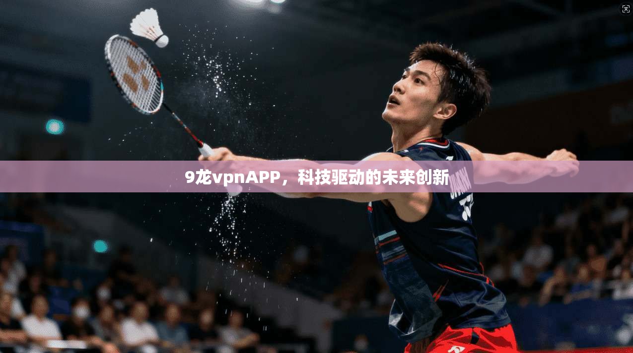 9龙vpnAPP，科技驱动的未来创新