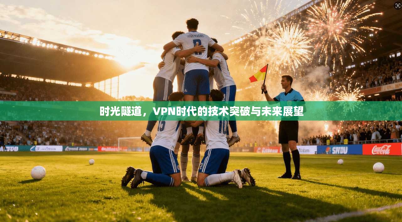 时光隧道，VPN时代的技术突破与未来展望