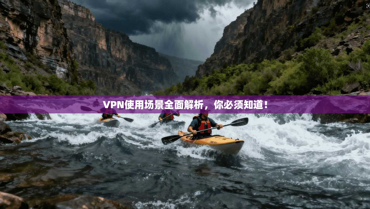 VPN使用场景全面解析，你必须知道！