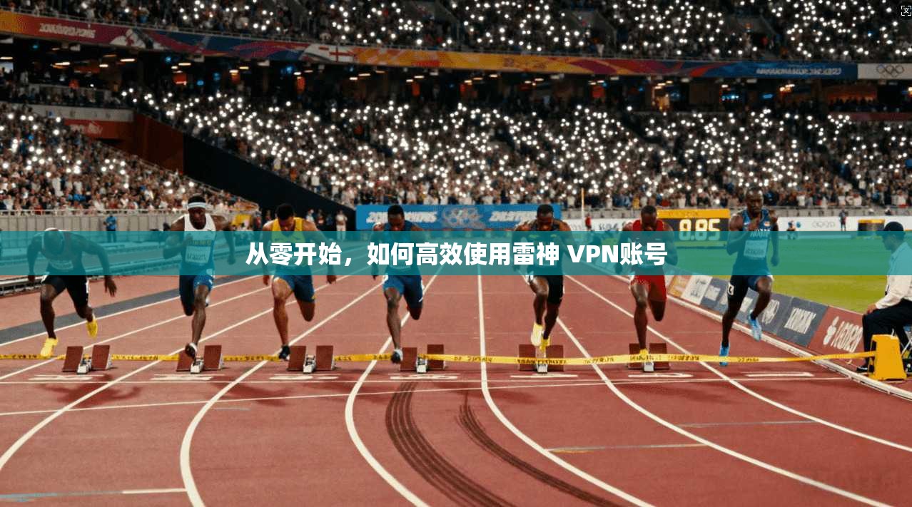 从零开始，如何高效使用雷神 VPN账号