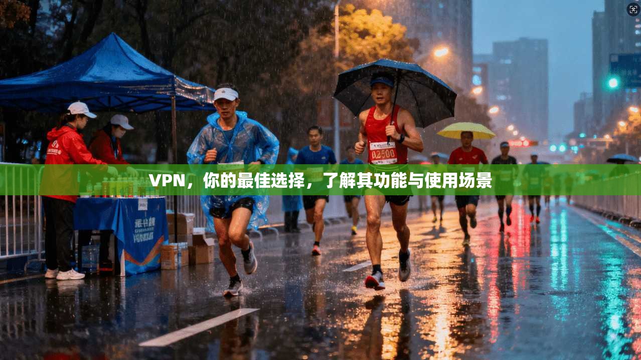 VPN，你的最佳选择，了解其功能与使用场景