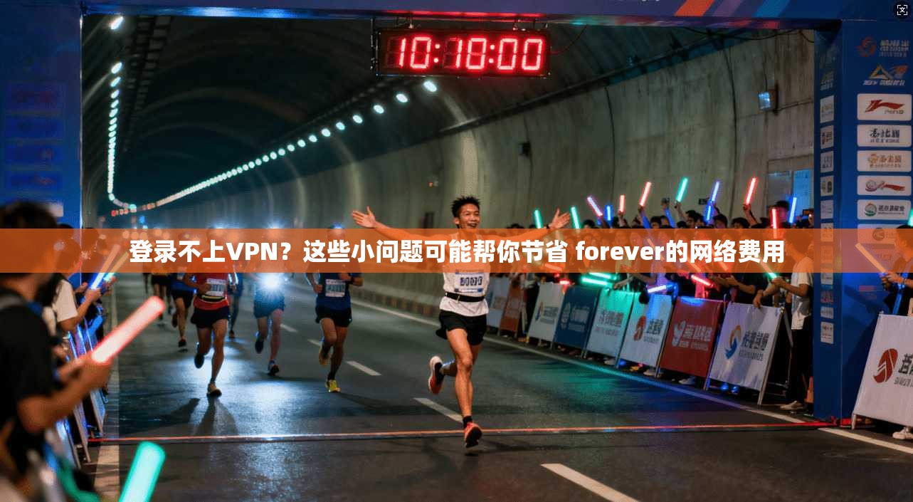 登录不上VPN?这些小问题可能帮你节省 forever的网络费用