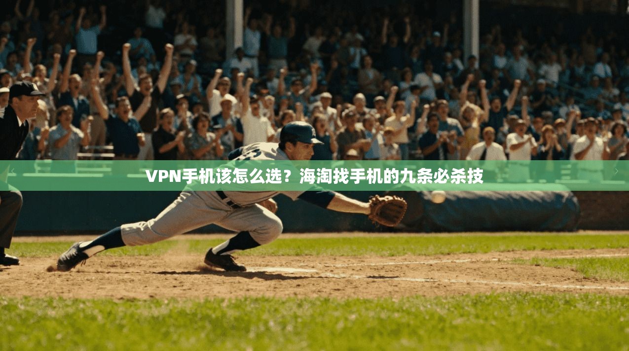 VPN手机该怎么选?海淘找手机的九条必杀技