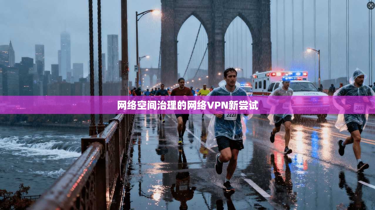 网络空间治理的网络VPN新尝试
