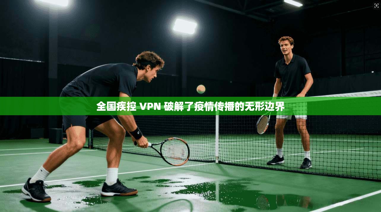 全国疾控 VPN 破解了疫情传播的无形边界