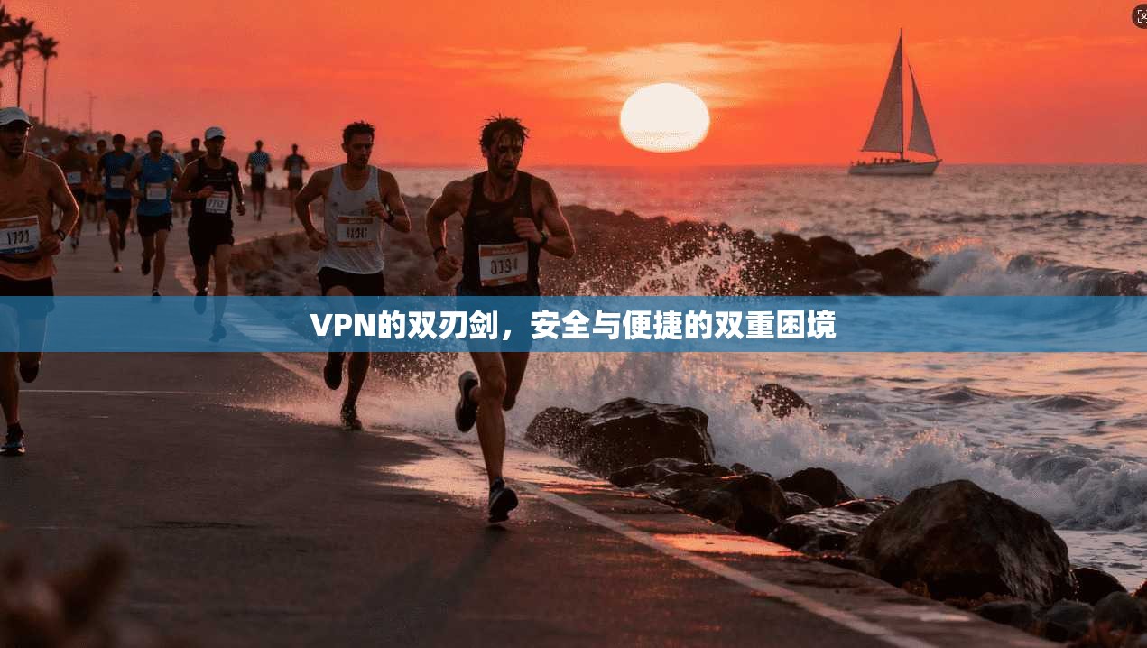 VPN的双刃剑，安全与便捷的双重困境
