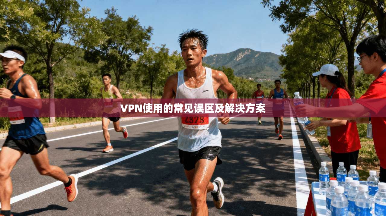 VPN使用的常见误区及解决方案