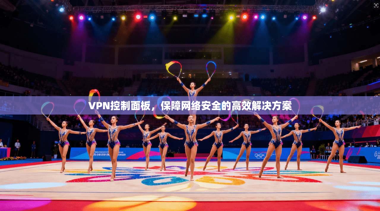 VPN控制面板，保障网络安全的高效解决方案