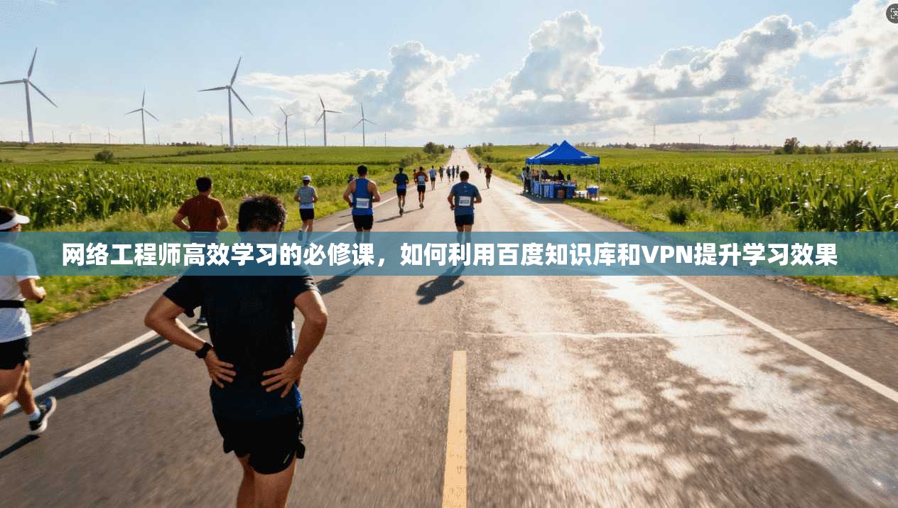 网络工程师高效学习的必修课，如何利用百度知识库和VPN提升学习效果