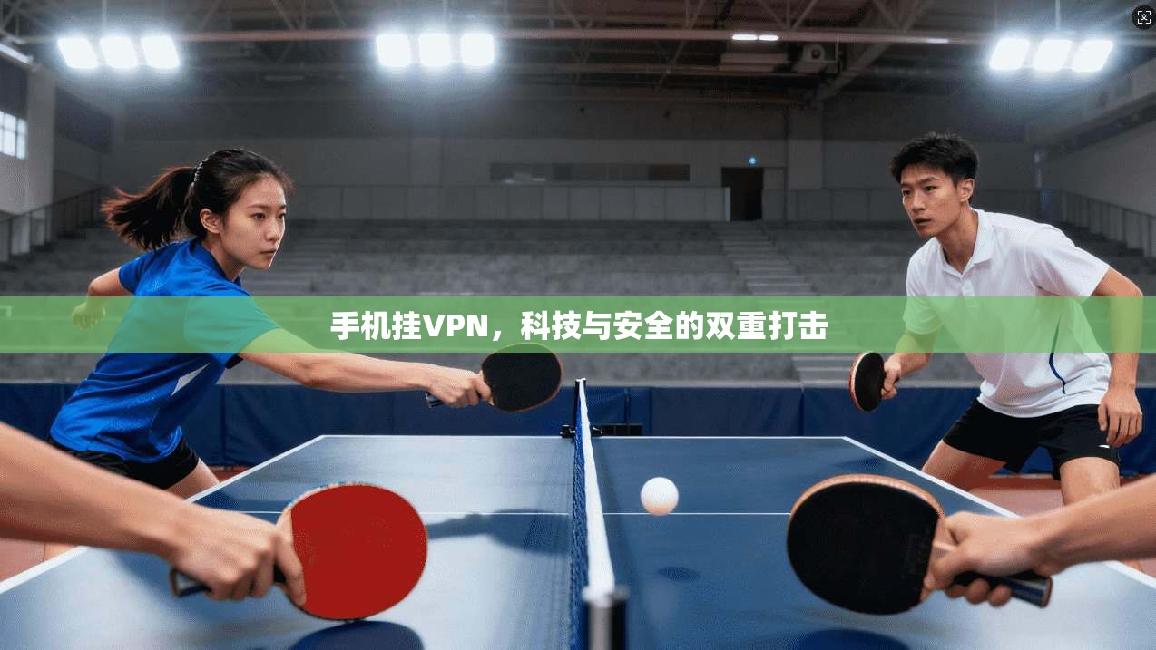 手机挂VPN，科技与安全的双重打击