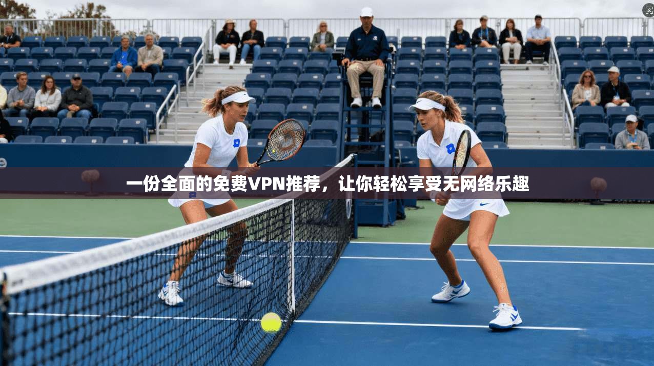 一份全面的免费VPN推荐，让你轻松享受无网络乐趣  第1张