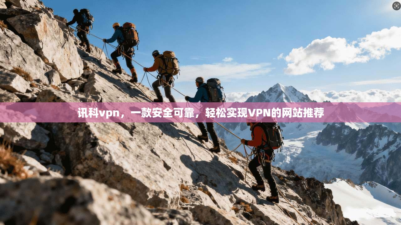 讯科vpn，一款安全可靠，轻松实现VPN的网站推荐