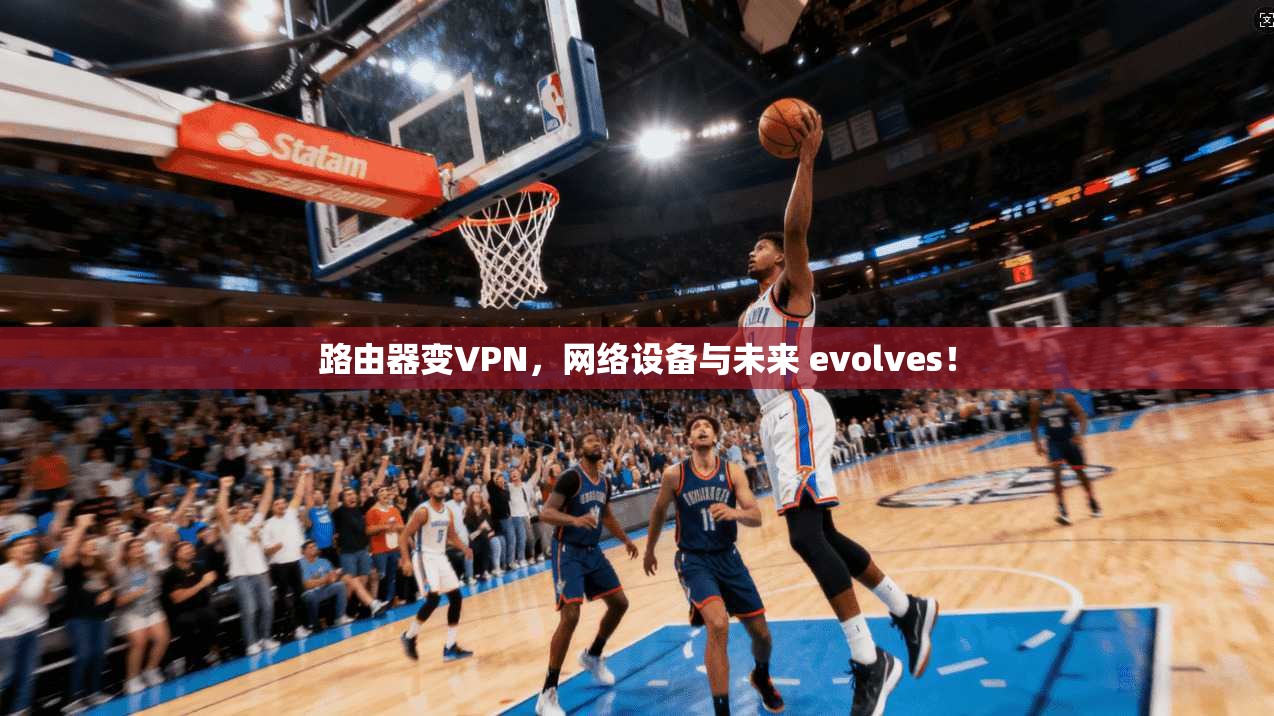 路由器变VPN，网络设备与未来 evolves！