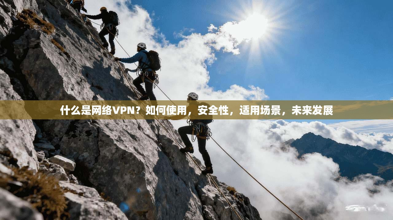 什么是网络VPN？如何使用，安全性，适用场景，未来发展