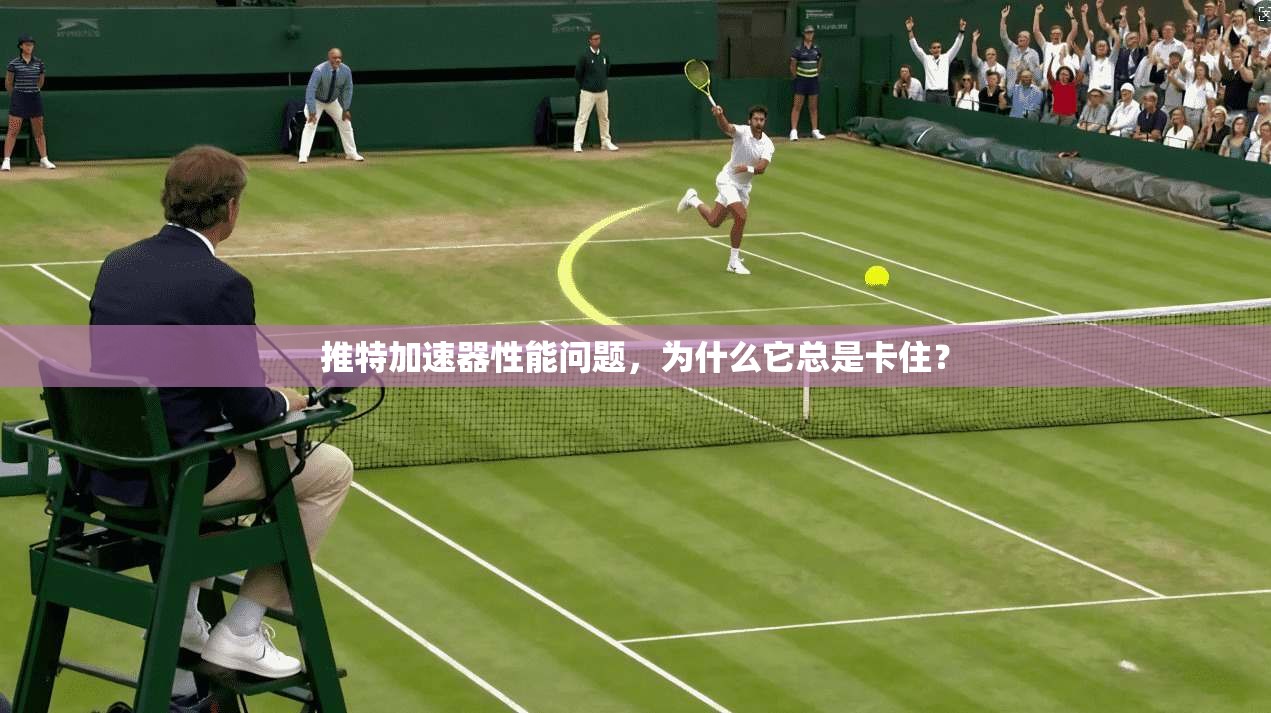 推特加速器性能问题，为什么它总是卡住？