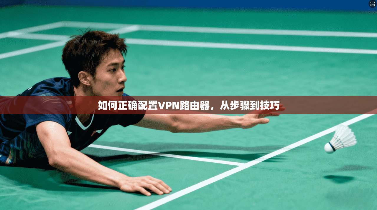 如何正确配置VPN路由器，从步骤到技巧