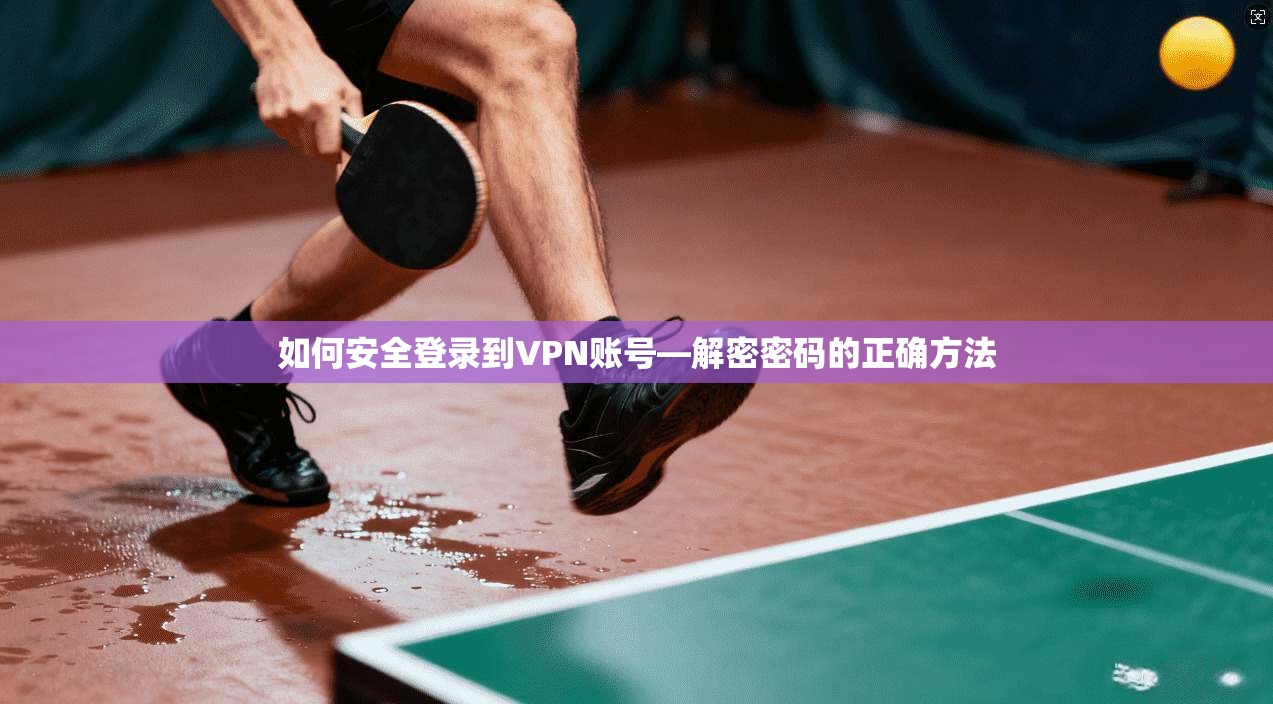 如何安全登录到VPN账号—解密密码的正确方法