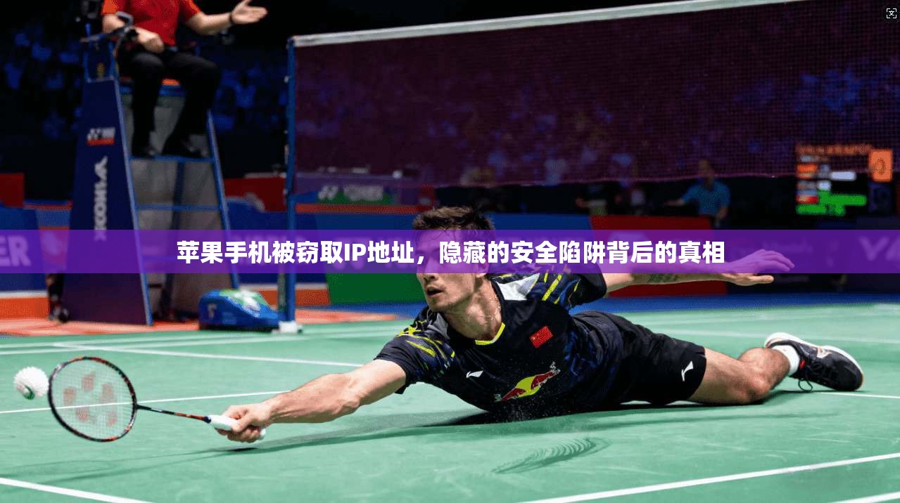 苹果手机被窃取IP地址，隐藏的安全陷阱背后的真相