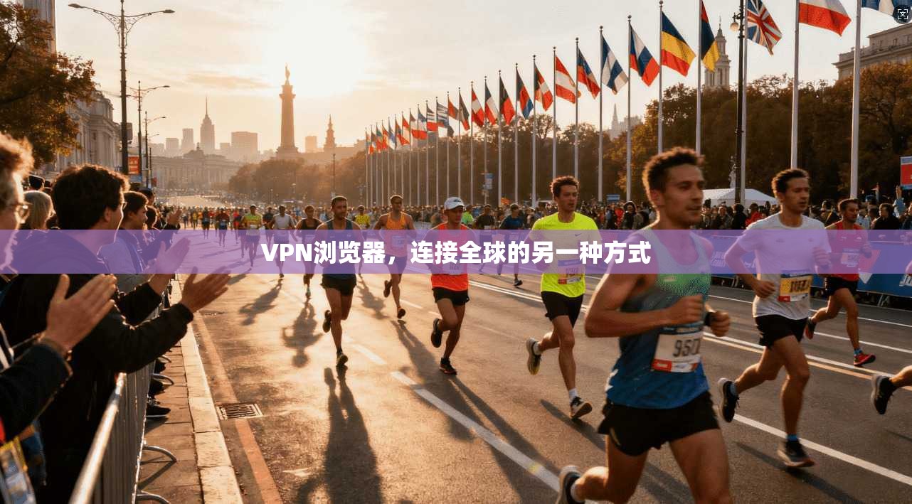 VPN浏览器,连接全球的另一种方式