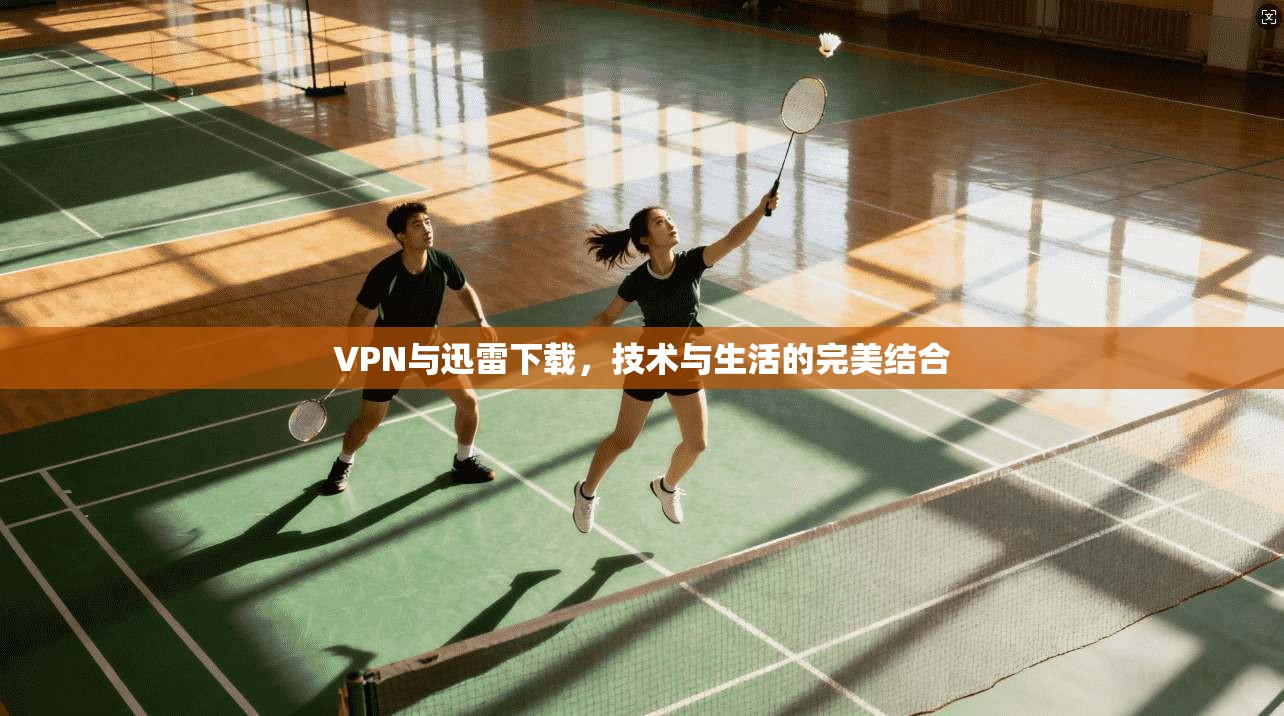 VPN与迅雷下载,技术与生活的完美结合
