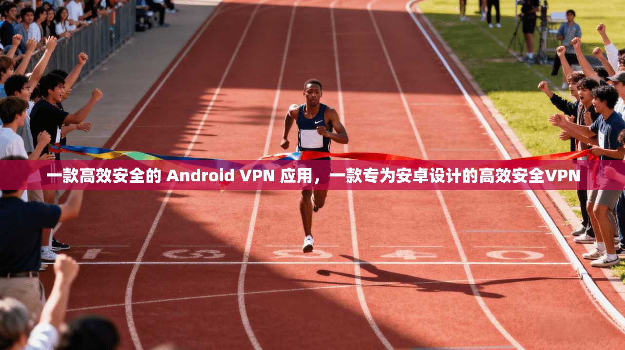 一款高效安全的 Android VPN 应用，一款专为安卓设计的高效安全VPN