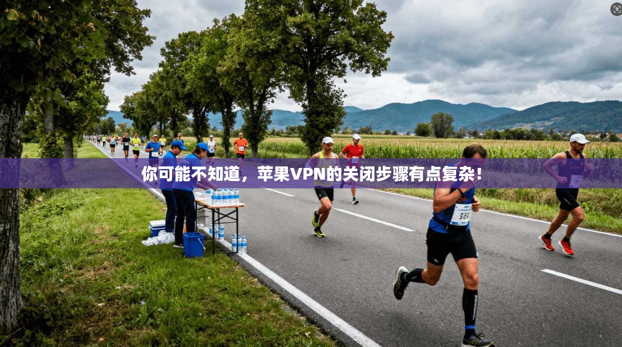 你可能不知道,苹果VPN的关闭步骤有点复杂!