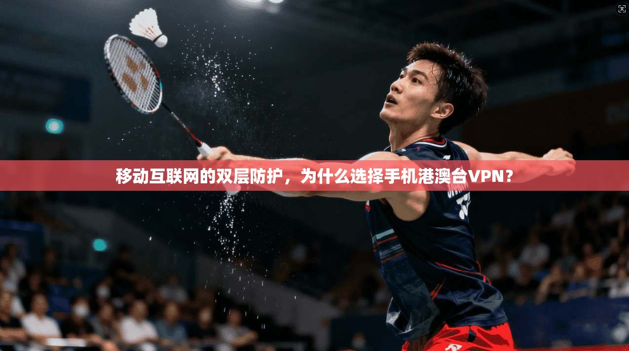移动互联网的双层防护，为什么选择手机港澳台VPN？