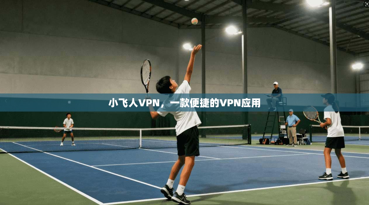 小飞人VPN，一款便捷的VPN应用