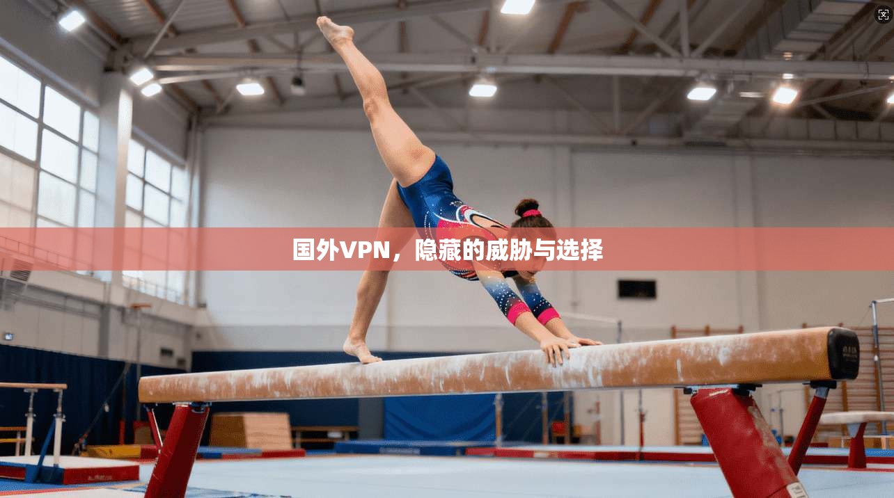 国外VPN,隐藏的威胁与选择