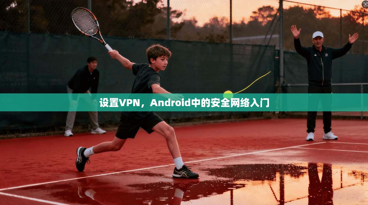 设置VPN，Android中的安全网络入门