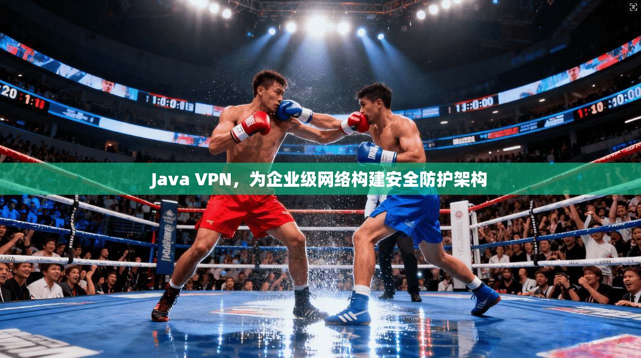 Java VPN,为企业级网络构建安全防护架构