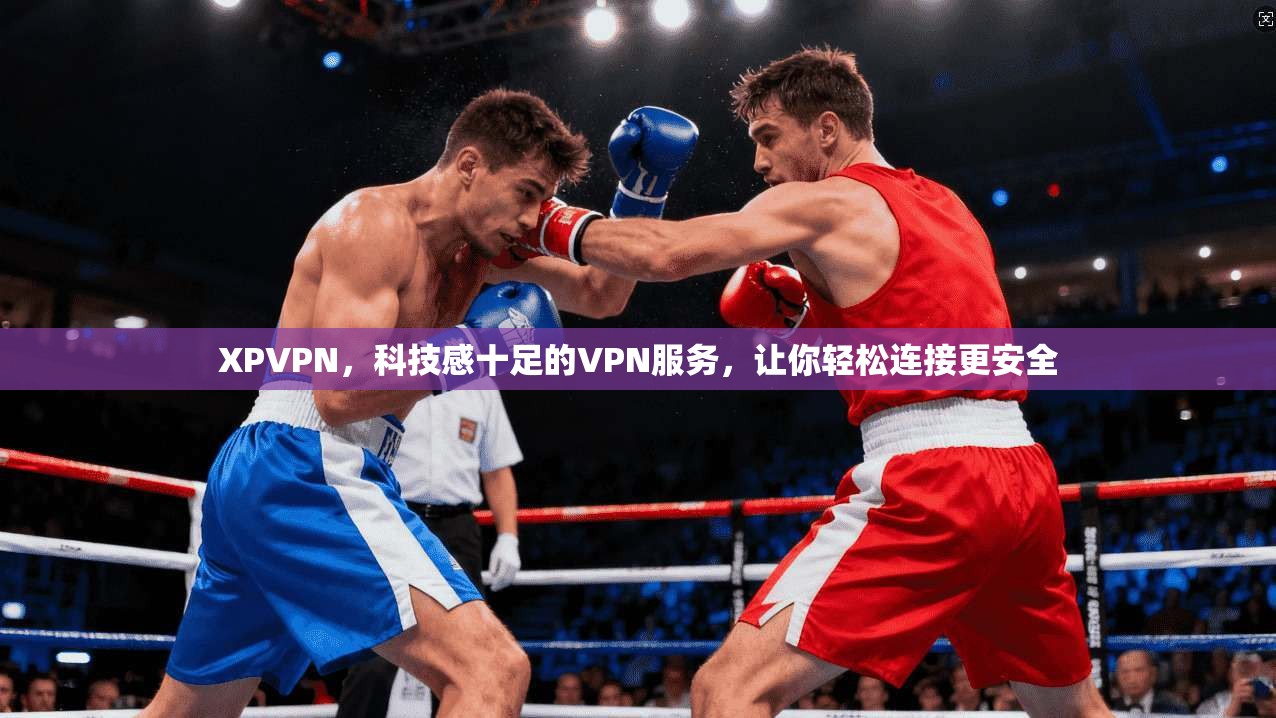 XPVPN,科技感十足的VPN服务,让你轻松连接更安全