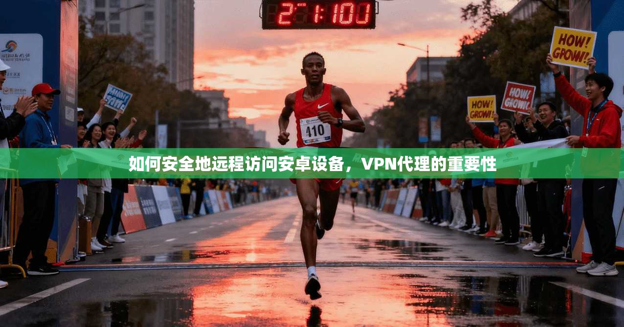 如何安全地远程访问安卓设备,VPN代理的重要性