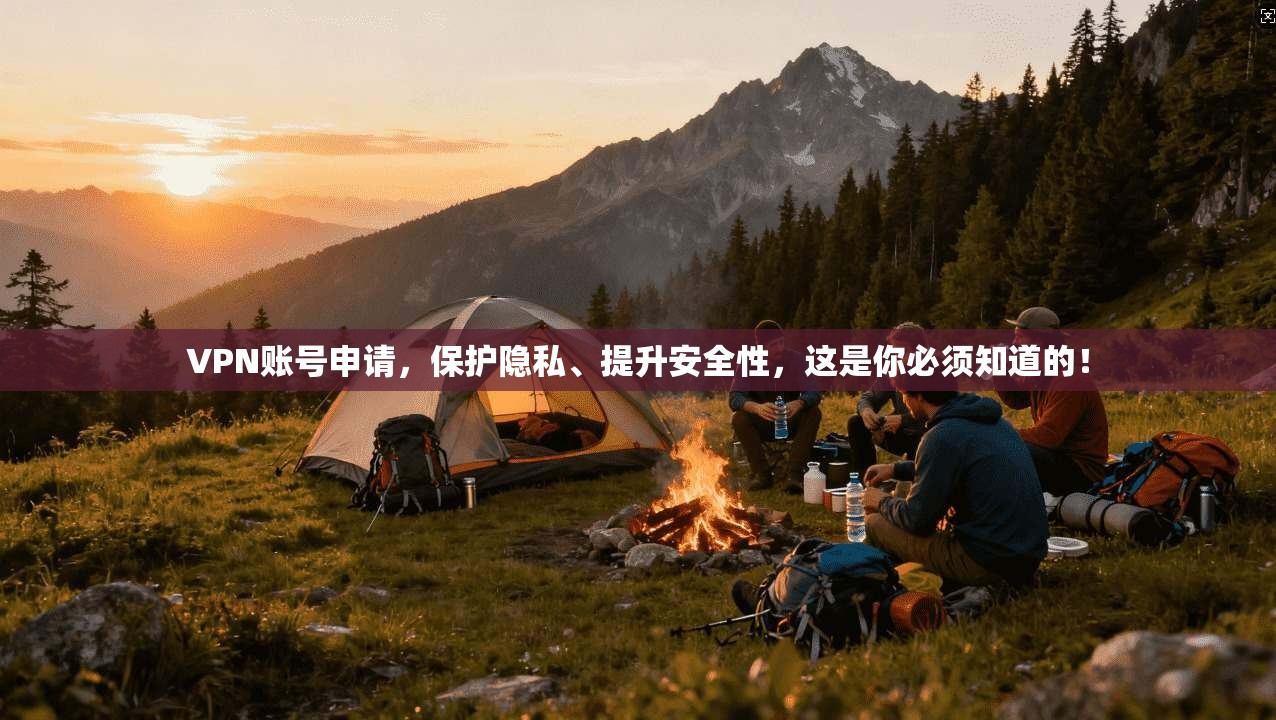 VPN账号申请，保护隐私、提升安全性，这是你必须知道的！