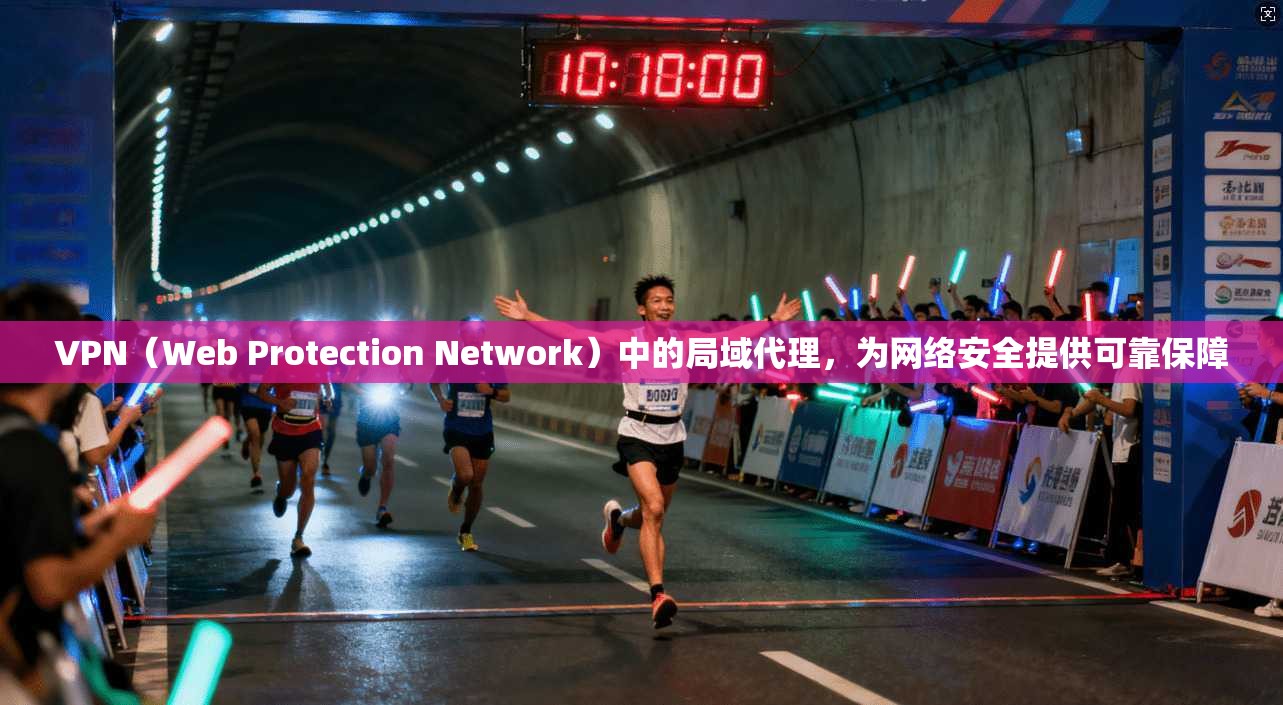 VPN（Web Protection Network）中的局域代理，为网络安全提供可靠保障