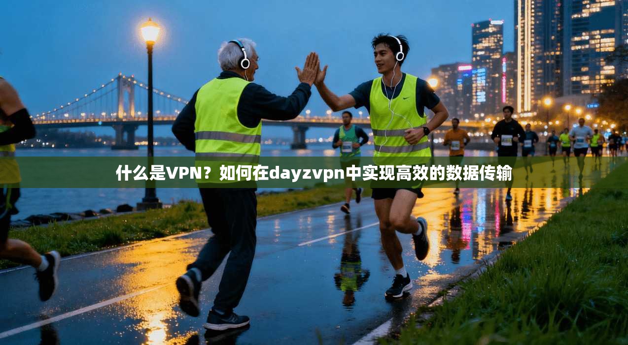 什么是VPN？如何在dayzvpn中实现高效的数据传输