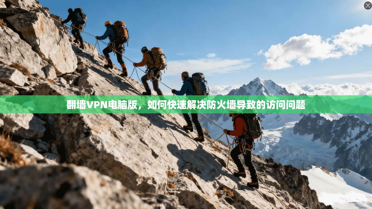 翻墙VPN电脑版，如何快速解决防火墙导致的访问问题