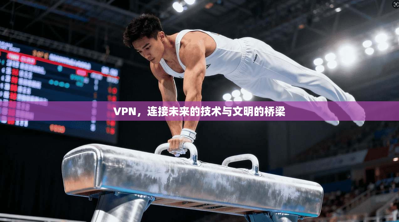 VPN，连接未来的技术与文明的桥梁