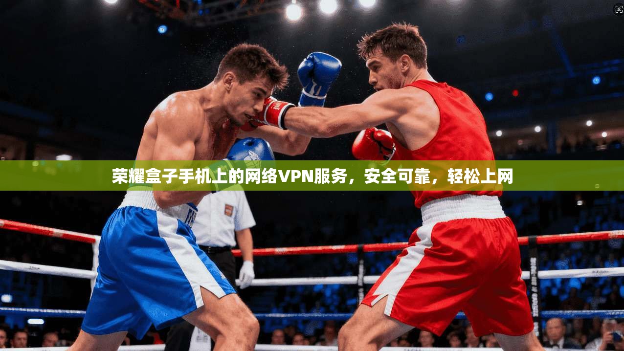荣耀盒子手机上的网络VPN服务，安全可靠，轻松上网