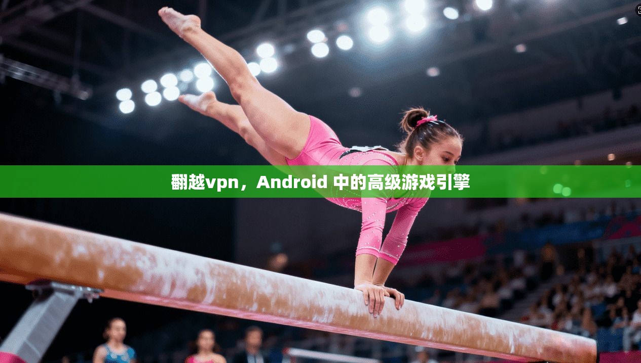 翻越vpn，Android 中的高级游戏引擎