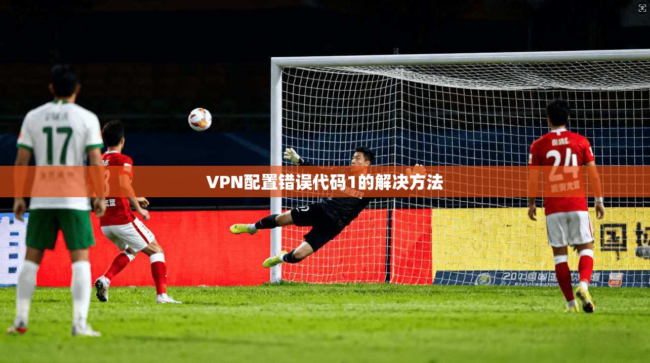 VPN配置错误代码1的解决方法