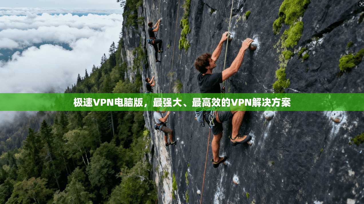 极速VPN电脑版，最强大、最高效的VPN解决方案