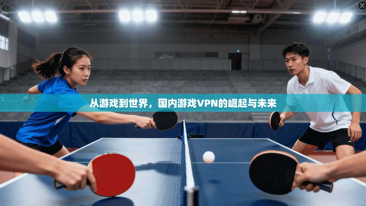 从游戏到世界，国内游戏VPN的崛起与未来