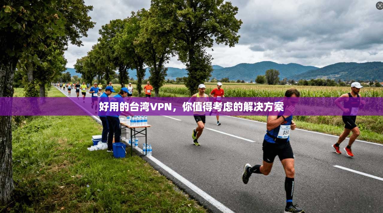 好用的台湾VPN，你值得考虑的解决方案