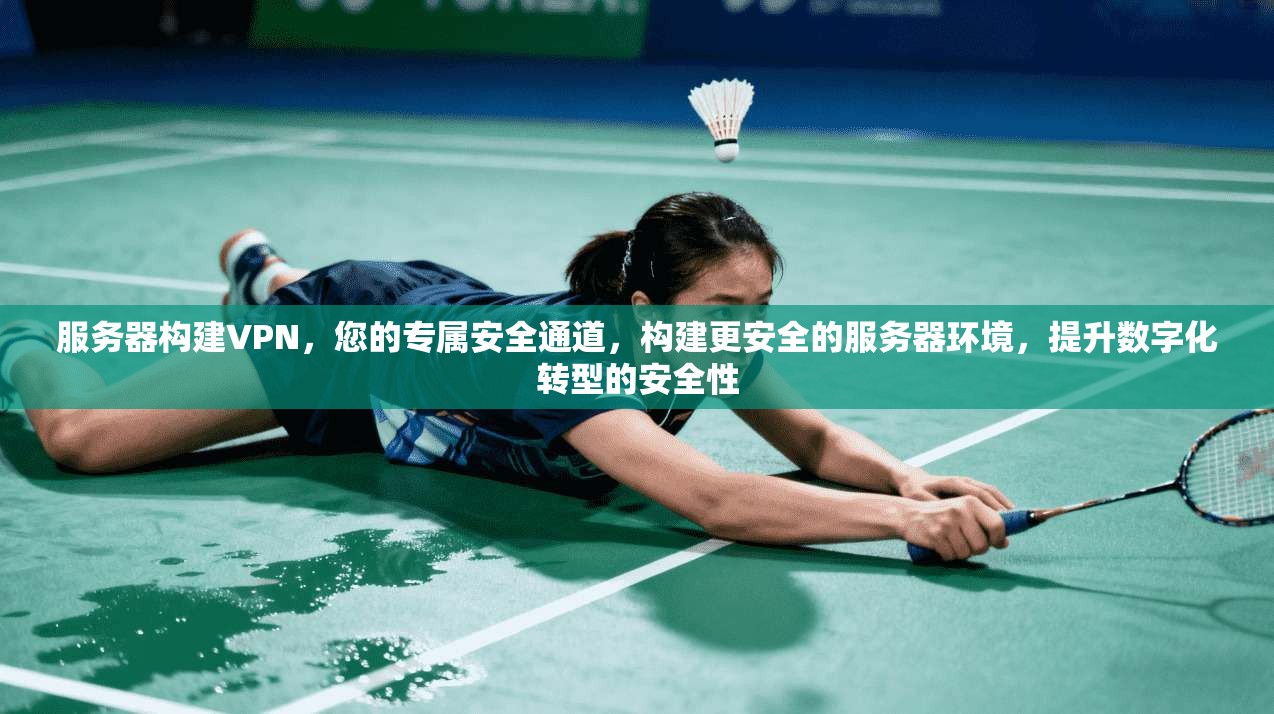 服务器构建VPN，您的专属安全通道，构建更安全的服务器环境，提升数字化转型的安全性