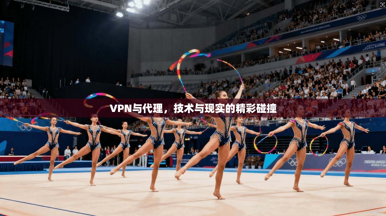 VPN与代理，技术与现实的精彩碰撞