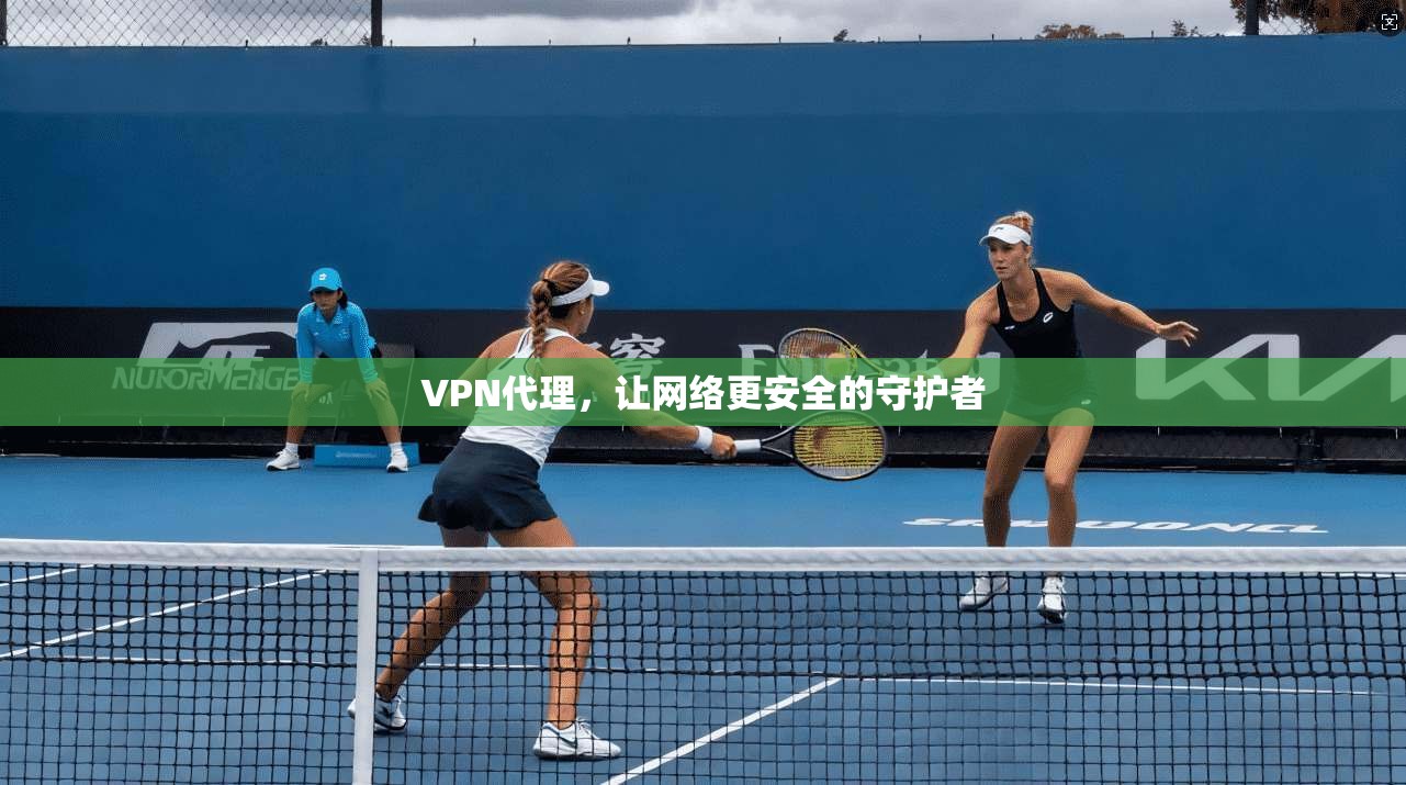 VPN代理，让网络更安全的守护者