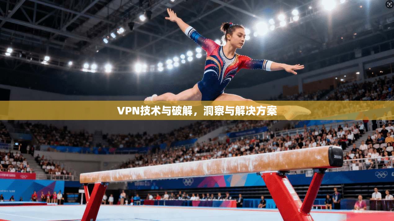 VPN技术与破解，洞察与解决方案