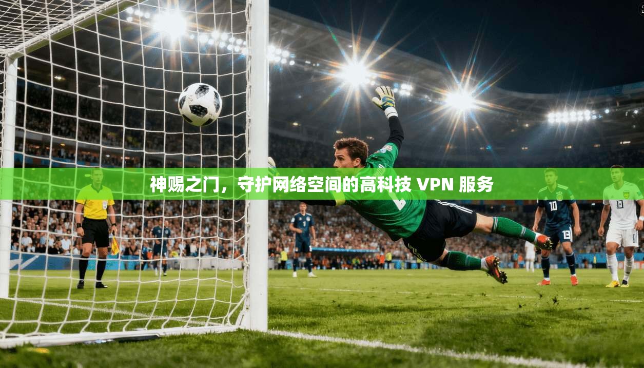 神赐之门，守护网络空间的高科技 VPN 服务